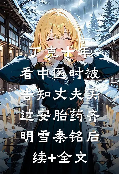 丁克十年，看中医时被告知丈夫买过安胎药齐明雪秦铭后续+全文
