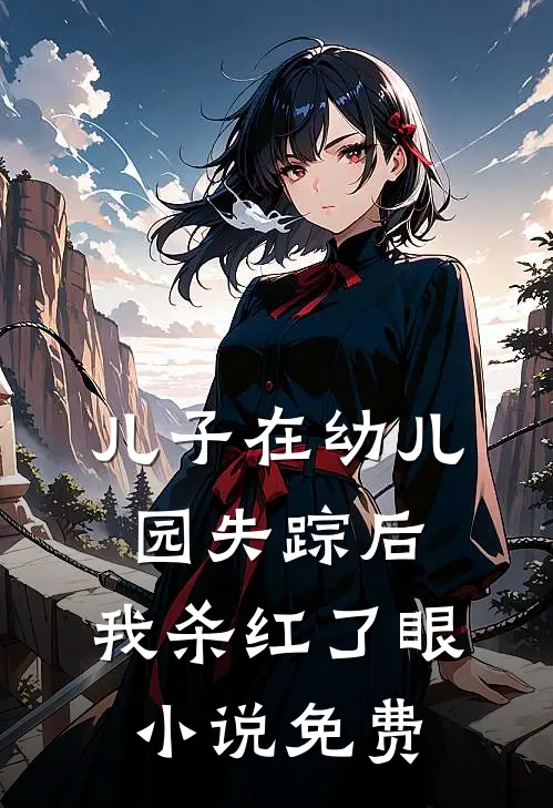 儿子在幼儿园失踪后，我杀红了眼小说免费