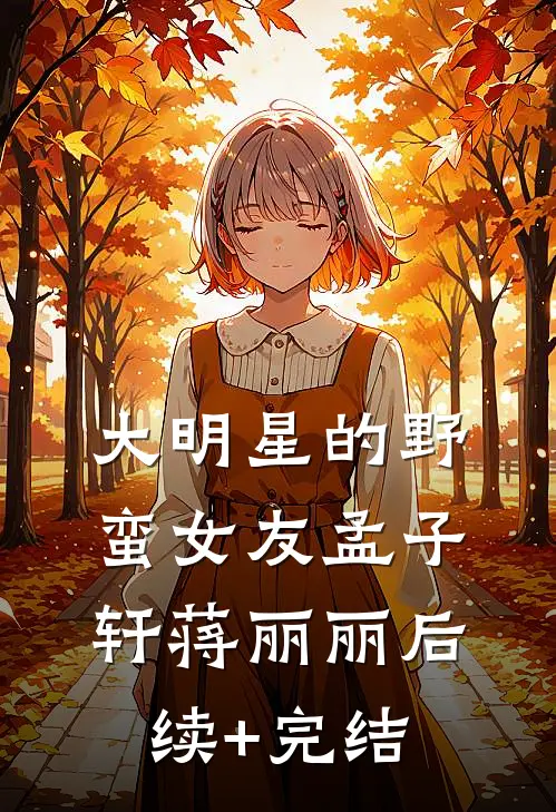 大明星的野蛮女友孟子轩蒋丽丽后续+完结