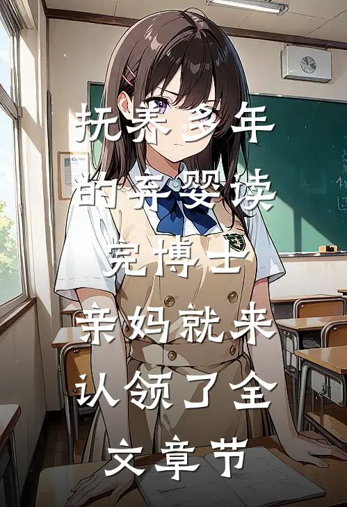 抚养多年的弃婴读完博士，亲妈就来认领了全文章节