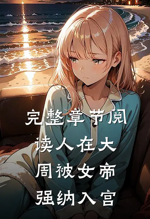 完整章节阅读人在大周被女帝强纳入宫