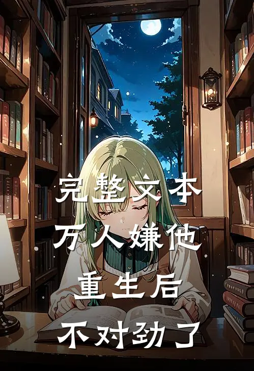 完整文本万人嫌他重生后，不对劲了