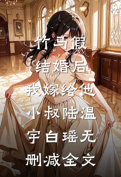 竹马假结婚后，我嫁给他小叔陆温宇白瑶无删减全文