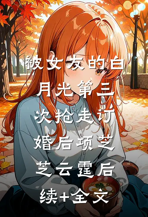 被女友的白月光第三次抢走订婚后项芝芝云霆后续+全文