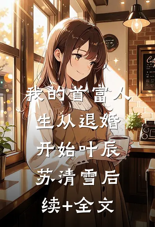 我的首富人生从退婚开始叶辰苏清雪后续+全文