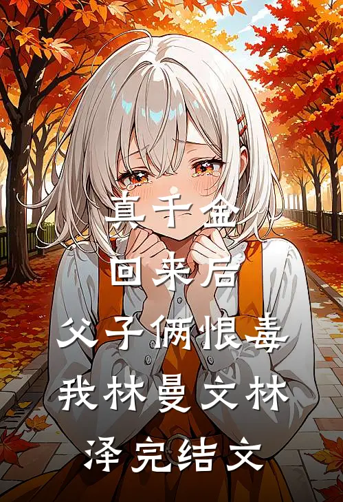 真千金回来后，父子俩恨毒我林曼文林泽完结文