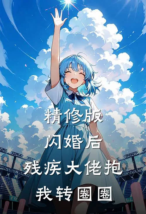 精修版闪婚后，残疾大佬抱我转圈圈