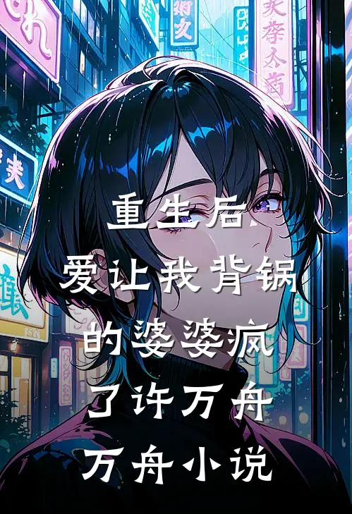 重生后，爱让我背锅的婆婆疯了许万舟万舟小说