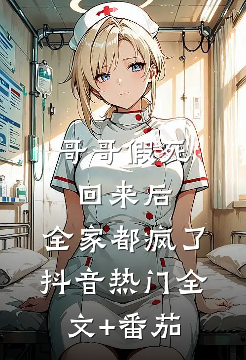 哥哥假死回来后，全家都疯了抖音热门全文+番茄