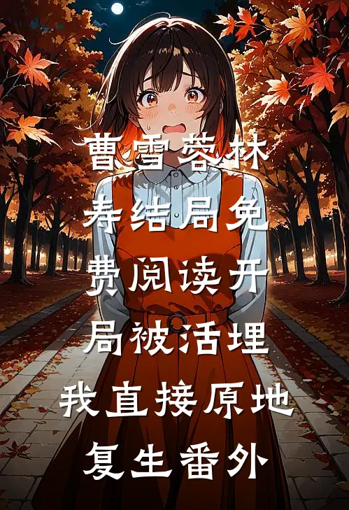 曹雪蓉林寿结局免费阅读开局被活埋，我直接原地复生番外