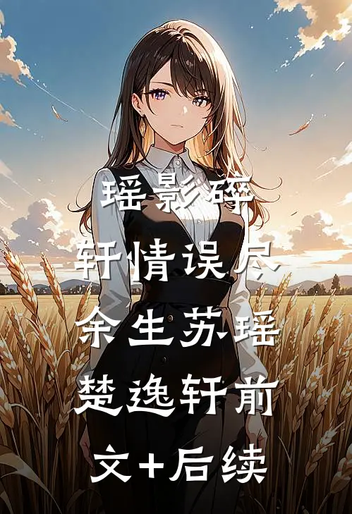 瑶影碎，轩情误尽余生苏瑶楚逸轩前文+后续
