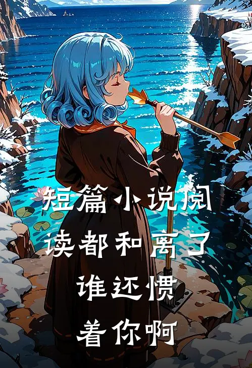 短篇小说阅读都和离了，谁还惯着你啊