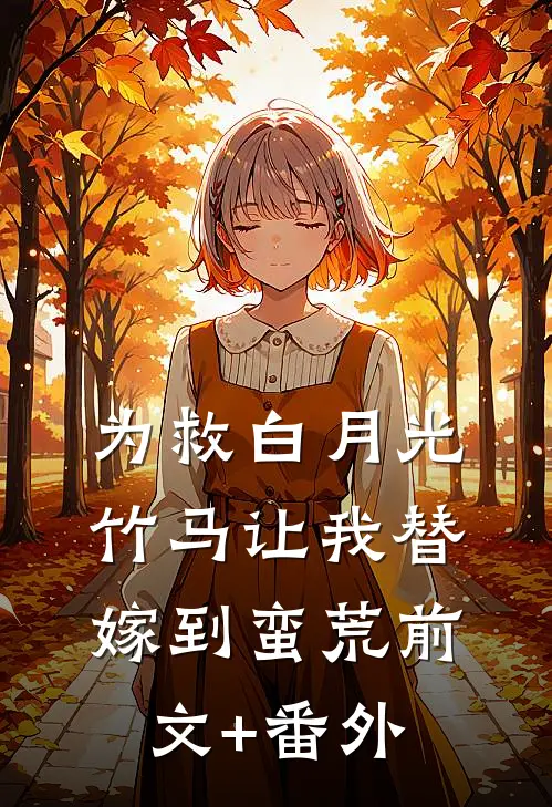 为救白月光，竹马让我替嫁到蛮荒前文+番外