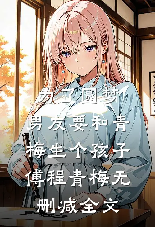 为了圆梦，男友要和青梅生个孩子傅程青梅无删减全文