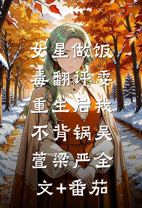 女星做饭毒翻评委，重生后我不背锅吴萱梁严全文+番茄