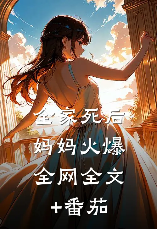 全家死后，妈妈火爆全网全文+番茄