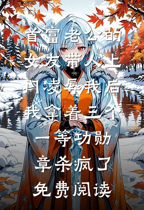 首富老公的女友带人上门凌辱我后，我拿着三个一等功勋章杀疯了免费阅读
