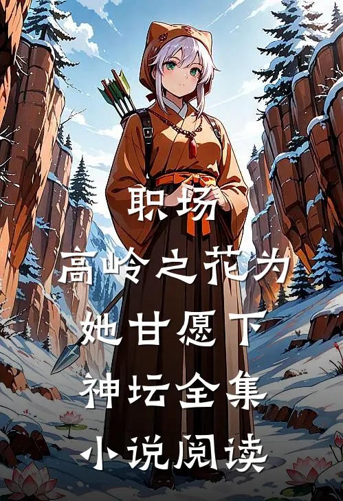 职场：高岭之花为她甘愿下神坛全集小说阅读