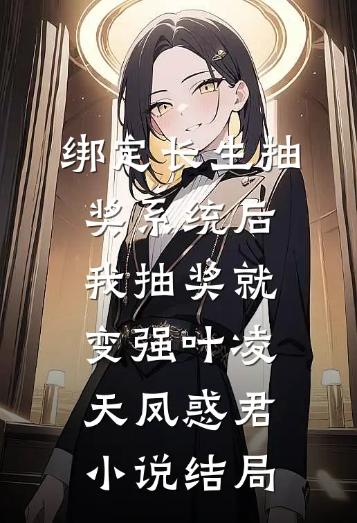 绑定长生抽奖系统后，我抽奖就变强叶凌天凤惑君小说结局