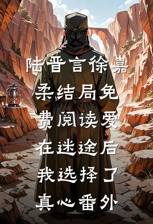 陆晋言徐嘉柔结局免费阅读爱在迷途后，我选择了真心番外