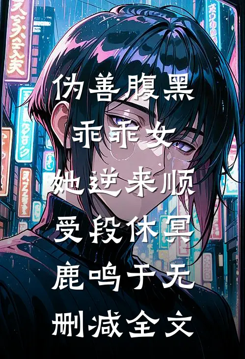 伪善腹黑乖乖女，她逆来顺受段休冥鹿鸣于无删减全文
