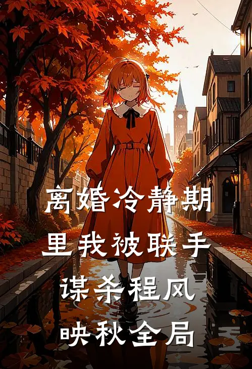离婚冷静期里我被联手谋杀程风映秋全局