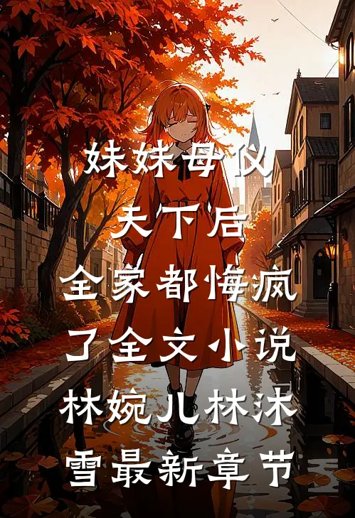 妹妹母仪天下后，全家都悔疯了全文小说林婉儿林沐雪最新章节