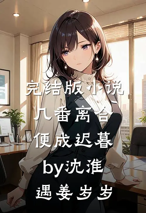 完结版小说几番离合，便成迟暮by沈淮遇姜岁岁