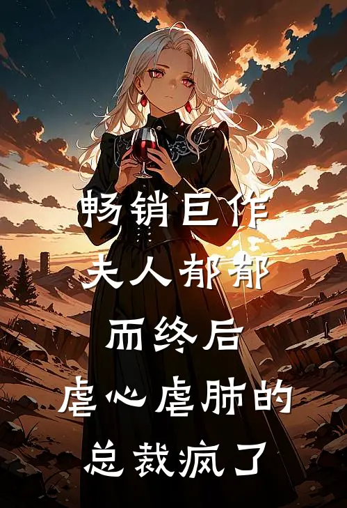 畅销巨作夫人郁郁而终后，虐心虐肺的总裁疯了