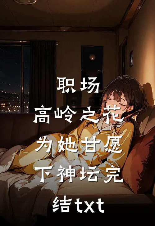 职场：高岭之花为她甘愿下神坛完结txt