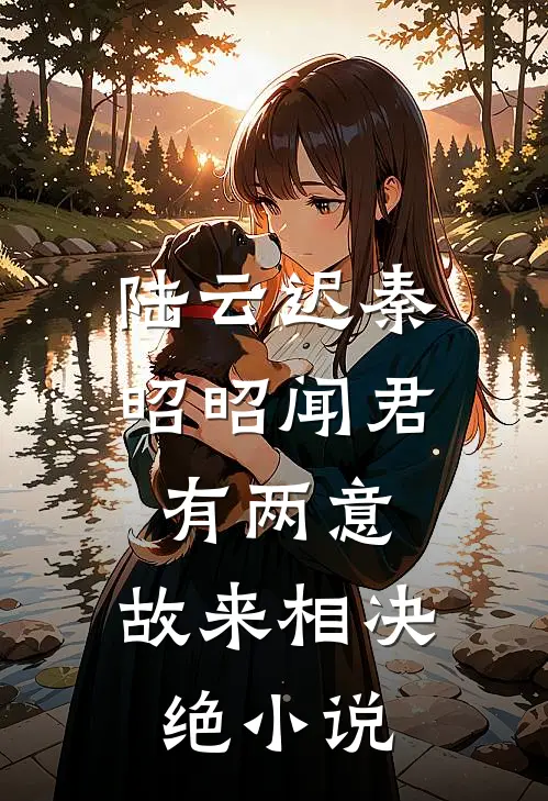 陆云迟秦昭昭闻君有两意，故来相决绝小说