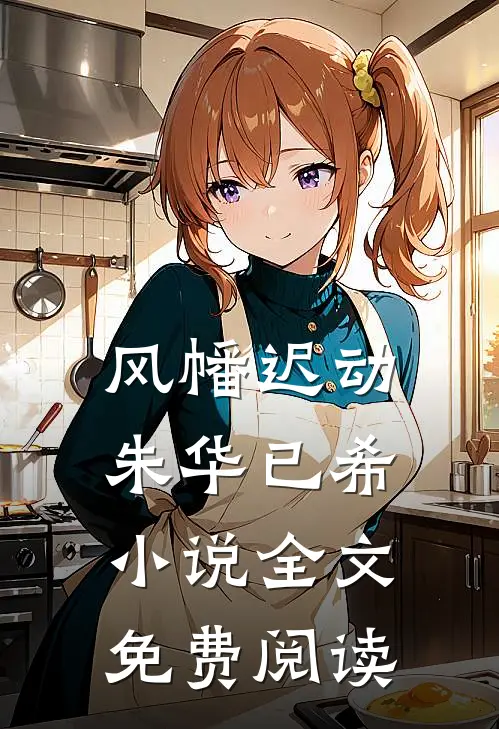 风幡迟动，朱华已希小说全文免费阅读