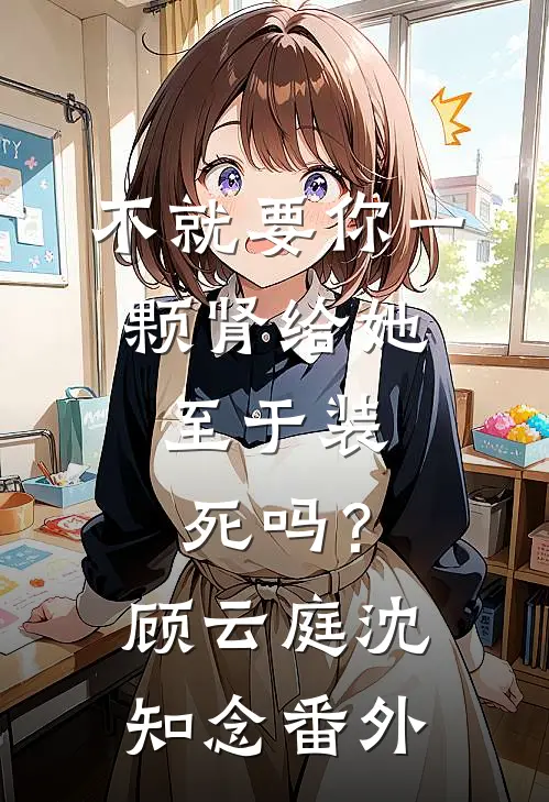 不就要你一颗肾给她，至于装死吗？顾云庭沈知念 番外