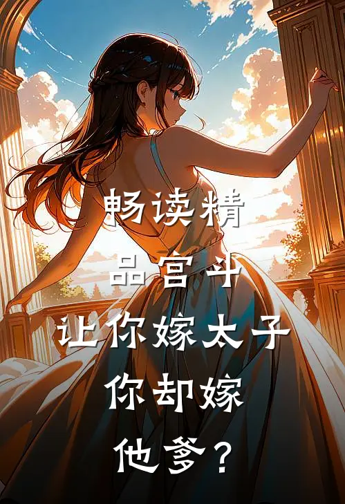 畅读精品宫斗：让你嫁太子，你却嫁他爹？