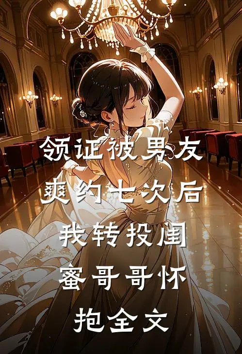 领证被男友爽约七次后，我转投闺蜜哥哥怀抱全文