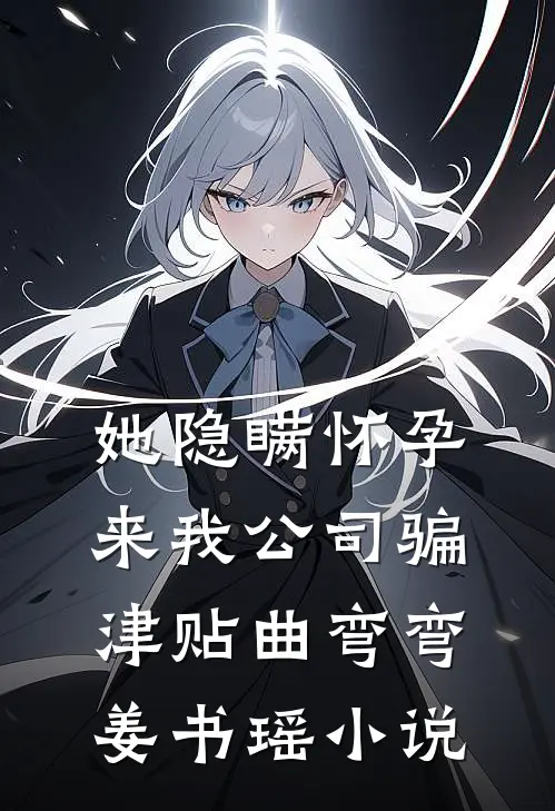 她隐瞒怀孕来我公司骗津贴曲弯弯姜书瑶小说