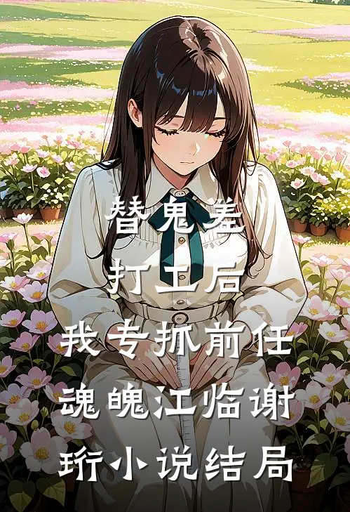 替鬼差打工后，我专抓前任魂魄江临谢珩小说结局