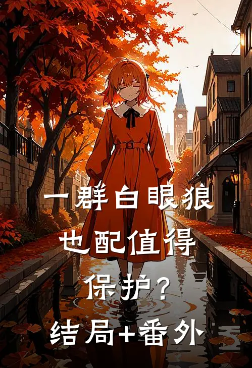 一群白眼狼，也配值得保护？结局+番外
