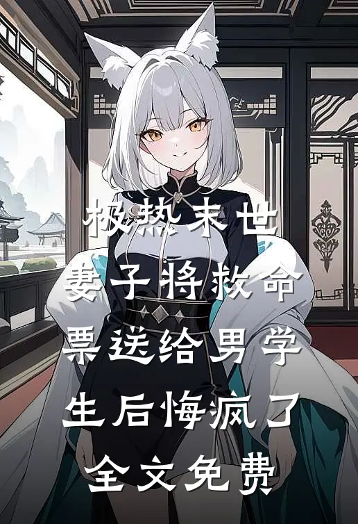 极热末世，妻子将救命票送给男学生后悔疯了全文免费
