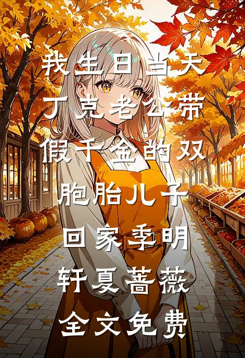我生日当天，丁克老公带假千金的双胞胎儿子回家季明轩夏蔷薇全文免费