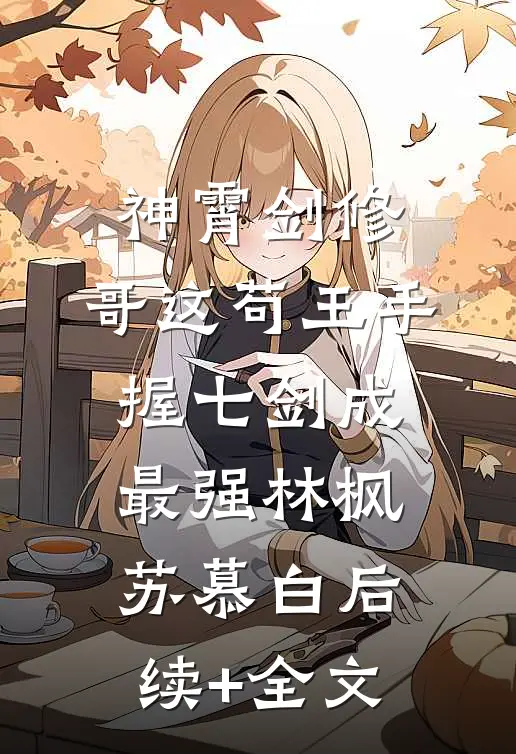 神霄剑修：哥这苟王手握七剑成最强林枫苏慕白后续+全文