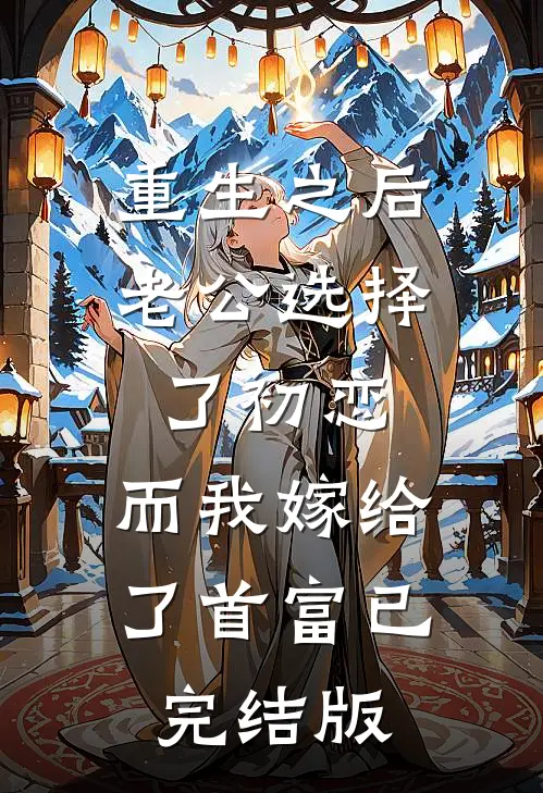 重生之后老公选择了初恋，而我嫁给了首富已完结版