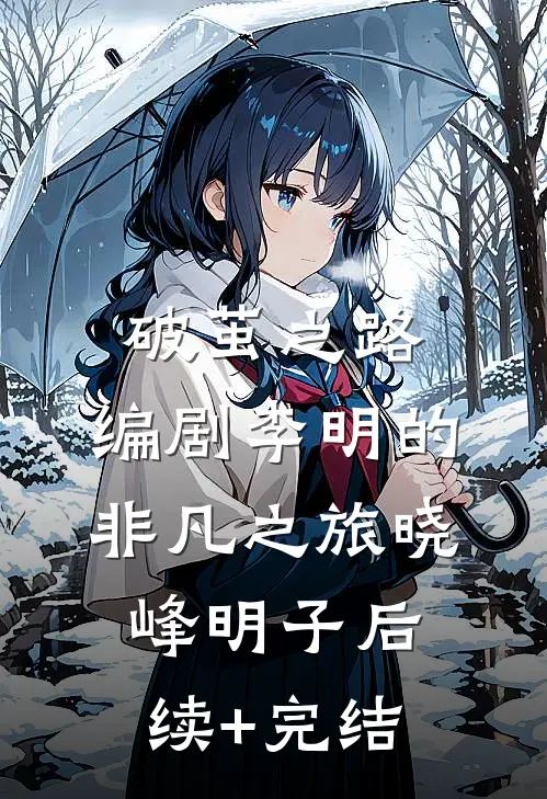 破茧之路：编剧李明的非凡之旅晓峰明子后续+完结