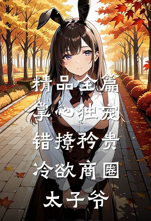 精品全篇掌心独宠：错撩矜贵冷欲商圈太子爷