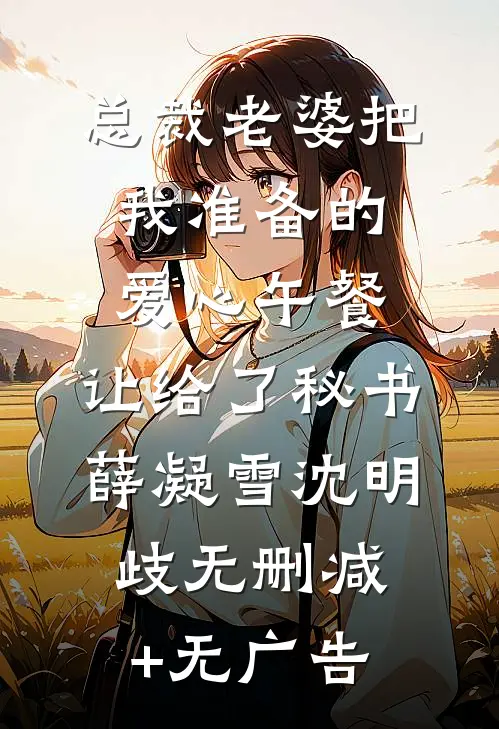 总裁老婆把我准备的爱心午餐，让给了秘书薛凝雪沈明歧无删减+无广告