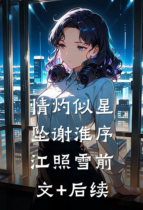 情灼似星坠谢淮序江照雪前文+后续