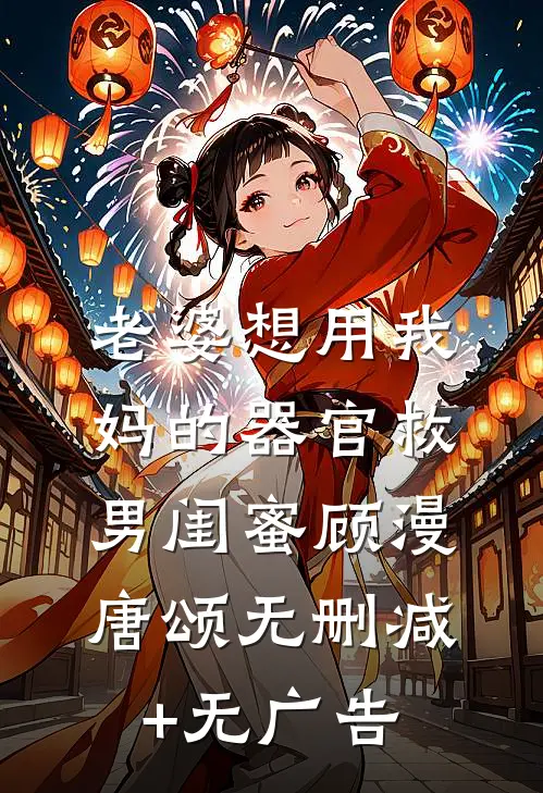 老婆想用我妈的器官救男闺蜜顾漫唐颂无删减+无广告