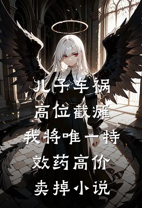 儿子车祸高位截瘫，我将唯一特效药高价卖掉小说