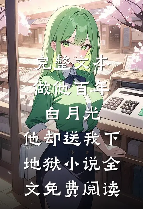 完整文本做他百年白月光,他却送我下地狱小说全文免费阅读