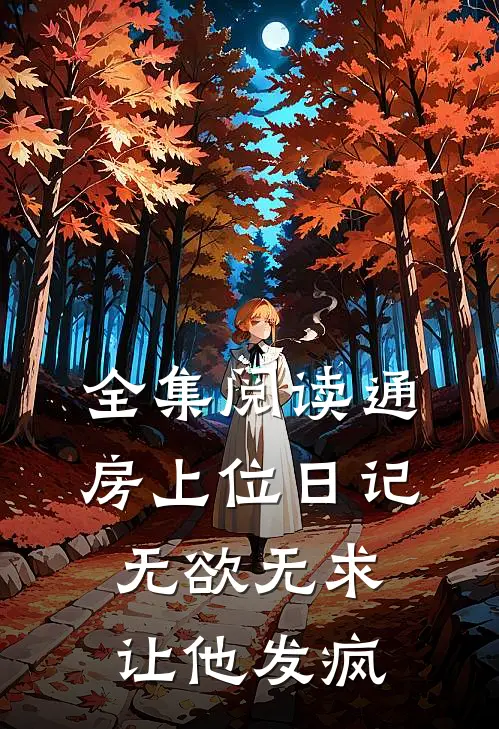 全集阅读通房上位日记：无欲无求让他发疯
